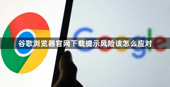 谷歌浏览器官网下载提示风险该怎么应对1