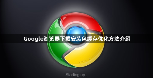 Google浏览器下载安装包缓存优化方法介绍1