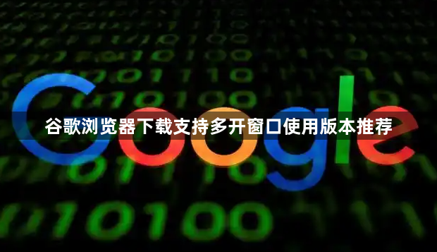 谷歌浏览器下载支持多开窗口使用版本推荐1