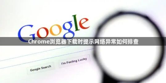 Chrome浏览器下载时提示网络异常如何排查1