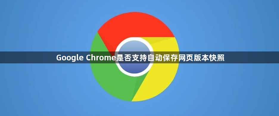 Google Chrome是否支持自动保存网页版本快照1
