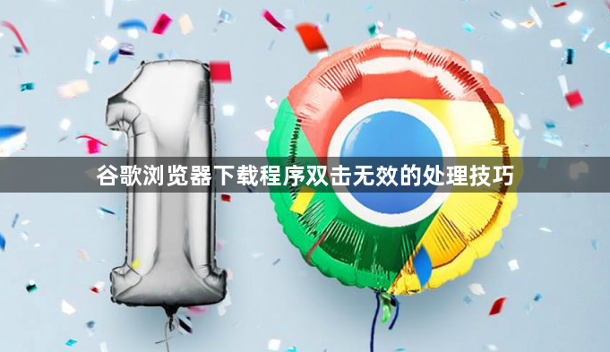 谷歌浏览器下载程序双击无效的处理技巧1