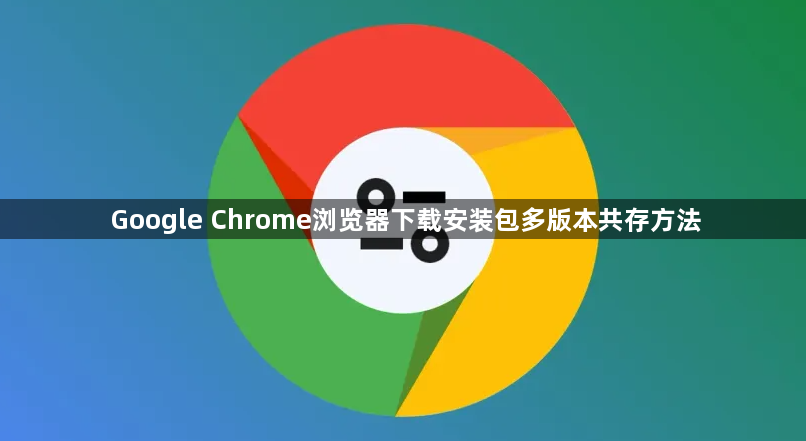 Google Chrome浏览器下载安装包多版本共存方法1