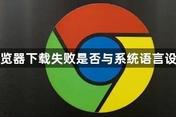 谷歌浏览器下载失败是否与系统语言设置有关1