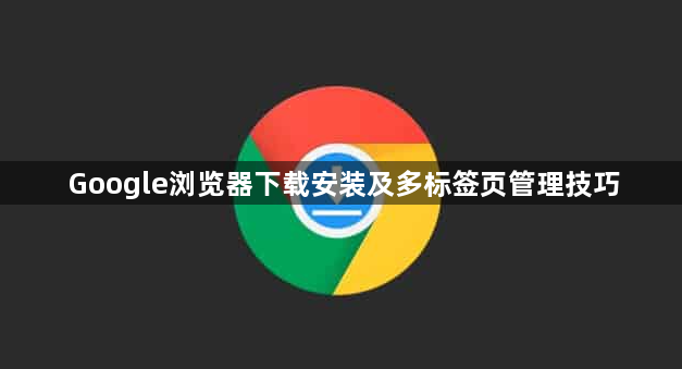 Google浏览器下载安装及多标签页管理技巧1