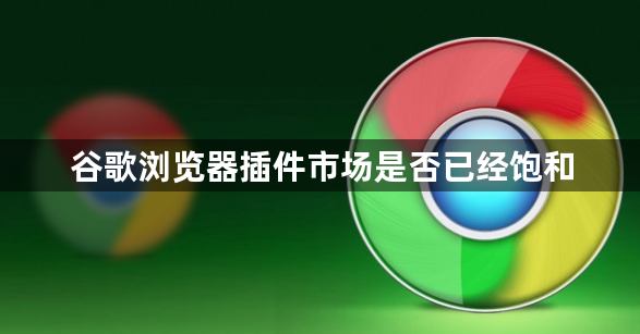 谷歌浏览器插件市场是否已经饱和1