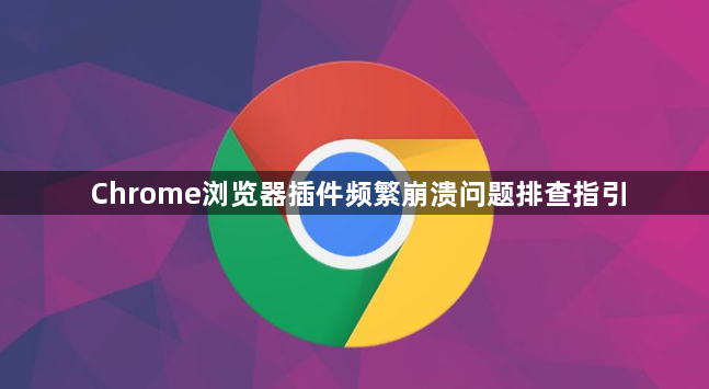 Chrome浏览器插件频繁崩溃问题排查指引1