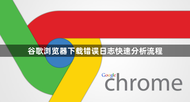 谷歌浏览器下载错误日志快速分析流程1