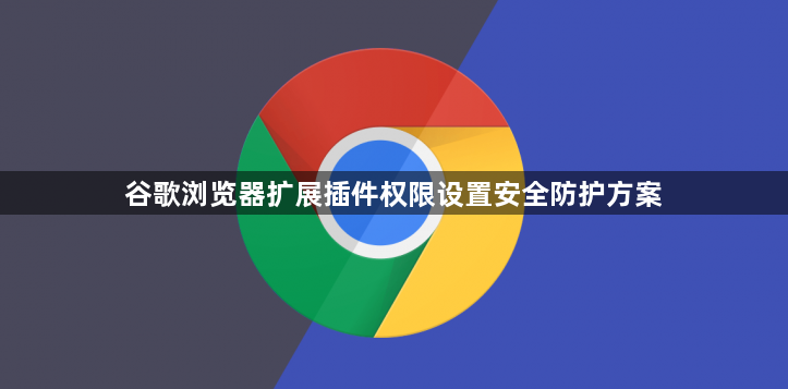 谷歌浏览器扩展插件权限设置安全防护方案1