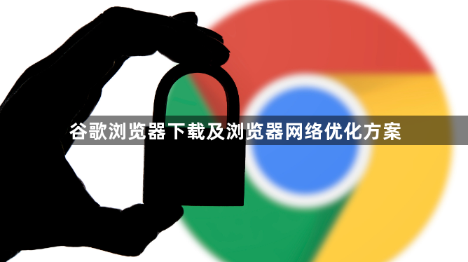谷歌浏览器下载及浏览器网络优化方案1