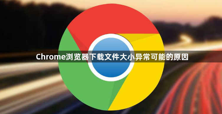 Chrome浏览器下载文件大小异常可能的原因1