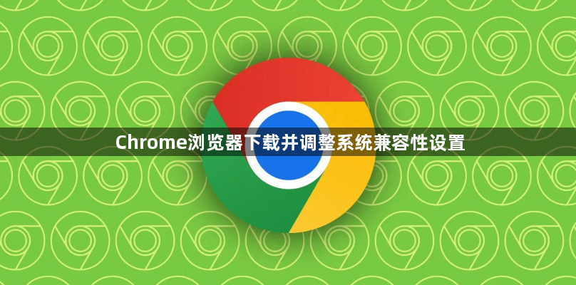 Chrome浏览器下载并调整系统兼容性设置1