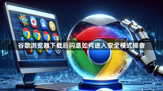 谷歌浏览器下载后闪退如何进入安全模式排查1