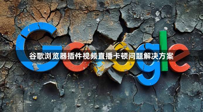 谷歌浏览器插件视频直播卡顿问题解决方案1