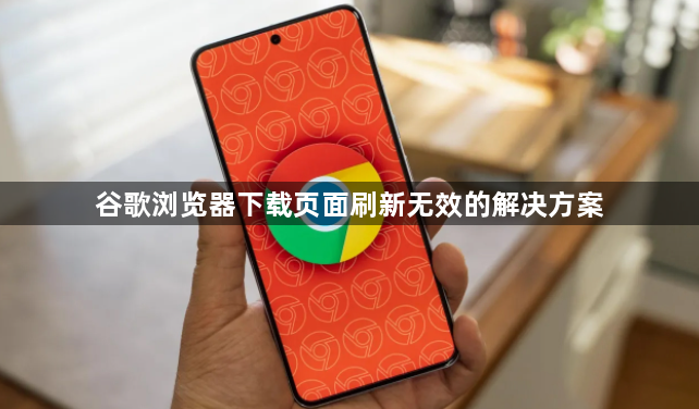 谷歌浏览器下载页面刷新无效的解决方案1