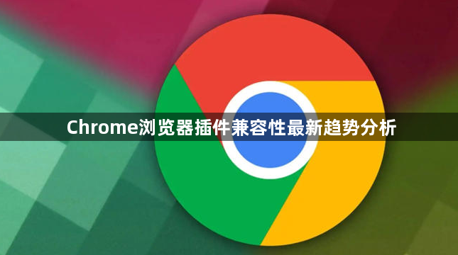 Chrome浏览器插件兼容性最新趋势分析1