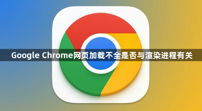 Google Chrome网页加载不全是否与渲染进程有关1