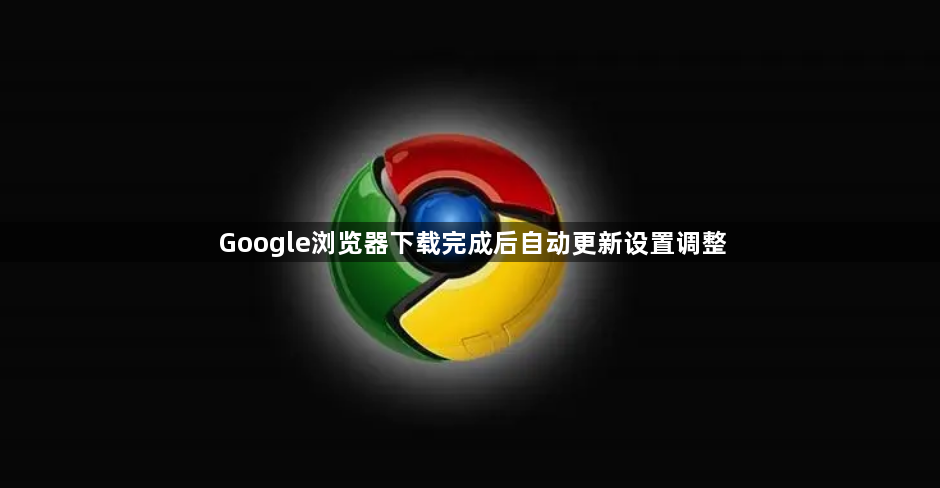 Google浏览器下载完成后自动更新设置调整1
