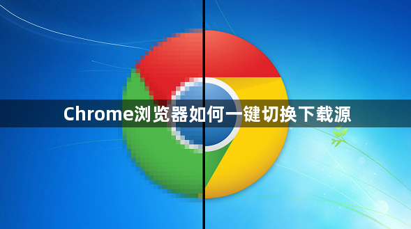 Chrome浏览器如何一键切换下载源1