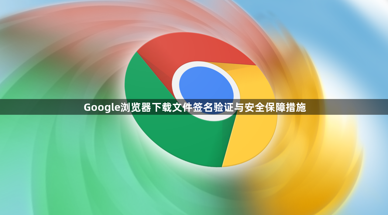 Google浏览器下载文件签名验证与安全保障措施1