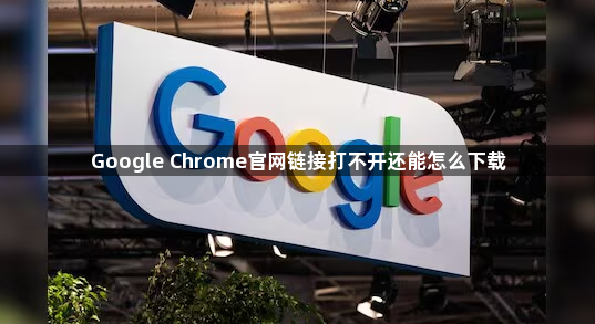 Google Chrome官网链接打不开还能怎么下载1