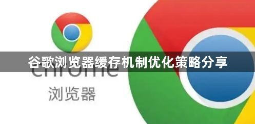 谷歌浏览器缓存机制优化策略分享1