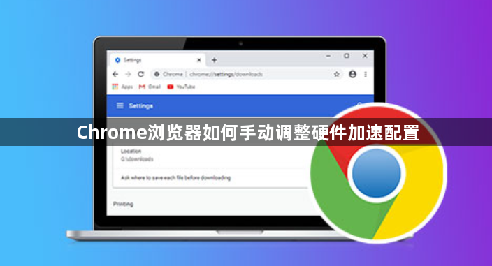 Chrome浏览器如何手动调整硬件加速配置1