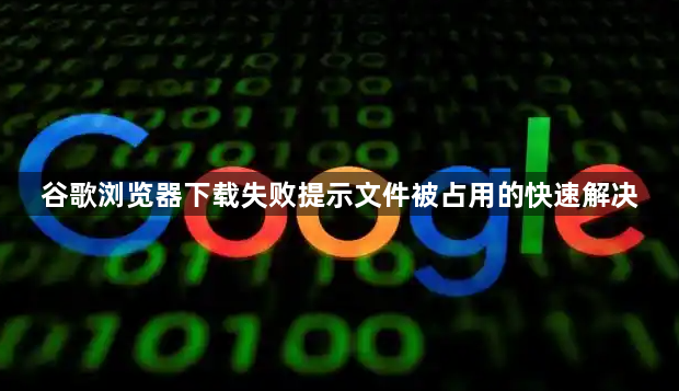 谷歌浏览器下载失败提示文件被占用的快速解决1