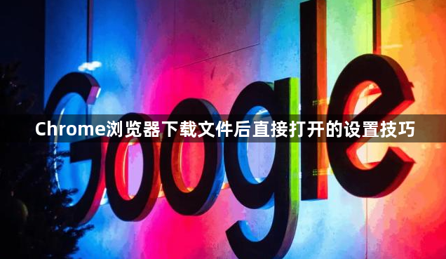 Chrome浏览器下载文件后直接打开的设置技巧1
