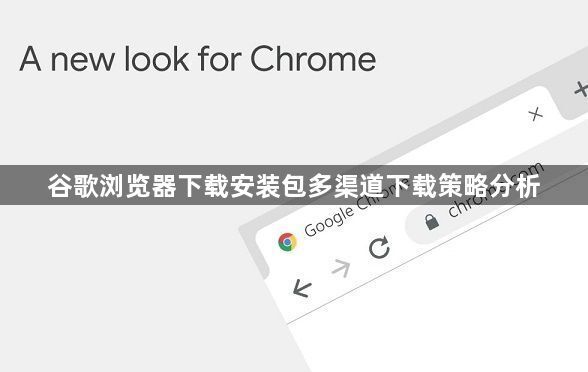 谷歌浏览器下载安装包多渠道下载策略分析1