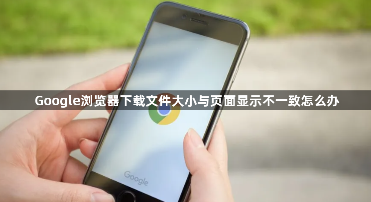 Google浏览器下载文件大小与页面显示不一致怎么办1
