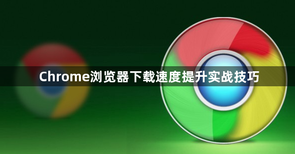 Chrome浏览器下载速度提升实战技巧1