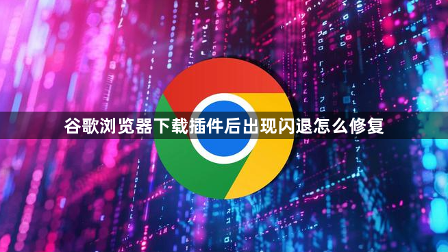 谷歌浏览器下载插件后出现闪退怎么修复1