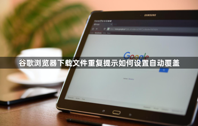 谷歌浏览器下载文件重复提示如何设置自动覆盖1