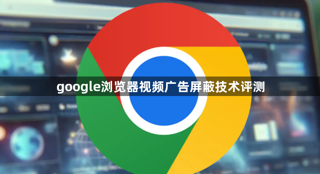 google浏览器视频广告屏蔽技术评测1