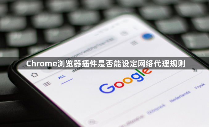 Chrome浏览器插件是否能设定网络代理规则1