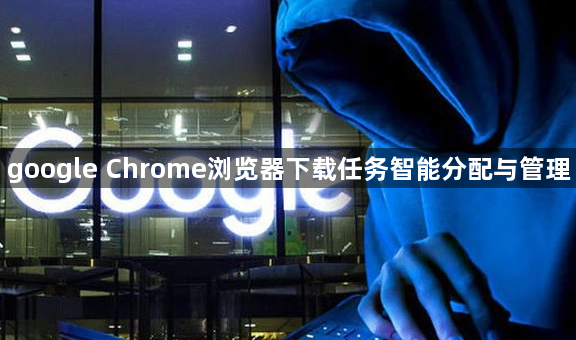 google Chrome浏览器下载任务智能分配与管理1