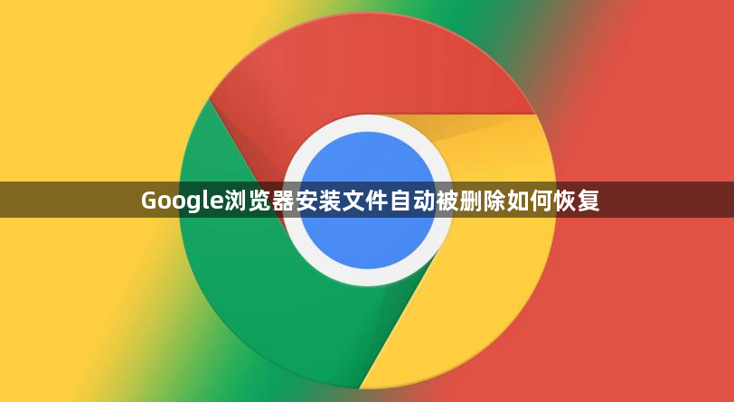Google浏览器安装文件自动被删除如何恢复1