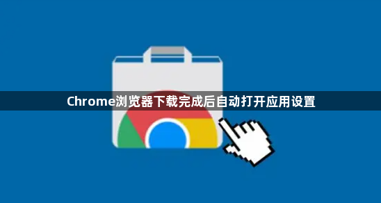 Chrome浏览器下载完成后自动打开应用设置1