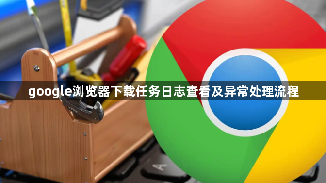 google浏览器下载任务日志查看及异常处理流程1