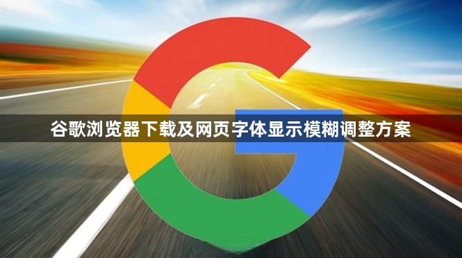 谷歌浏览器下载及网页字体显示模糊调整方案1