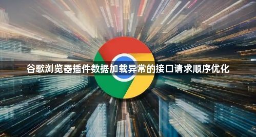 谷歌浏览器插件数据加载异常的接口请求顺序优化1