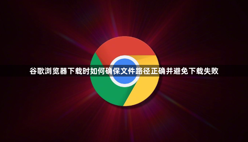 谷歌浏览器下载时如何确保文件路径正确并避免下载失败1