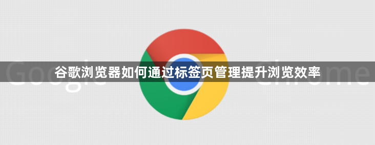 谷歌浏览器如何通过标签页管理提升浏览效率1