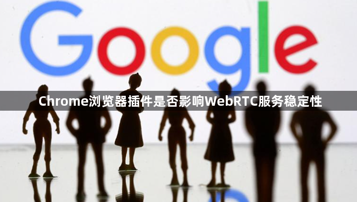Chrome浏览器插件是否影响WebRTC服务稳定性1
