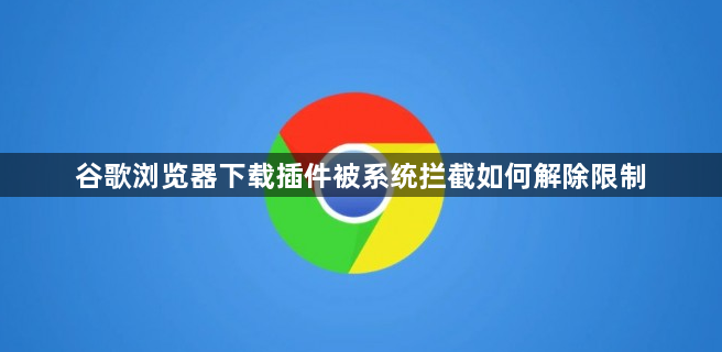 谷歌浏览器下载插件被系统拦截如何解除限制1