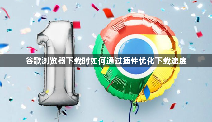 谷歌浏览器下载时如何通过插件优化下载速度1