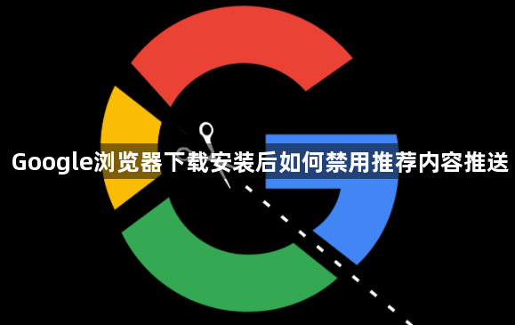 Google浏览器下载安装后如何禁用推荐内容推送1