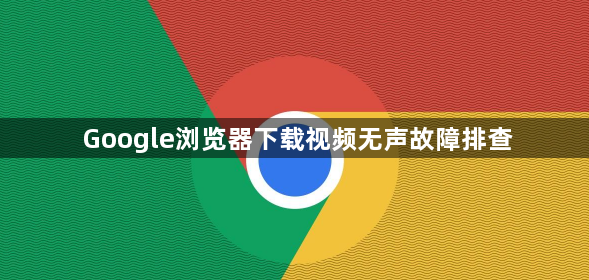 Google浏览器下载视频无声故障排查1
