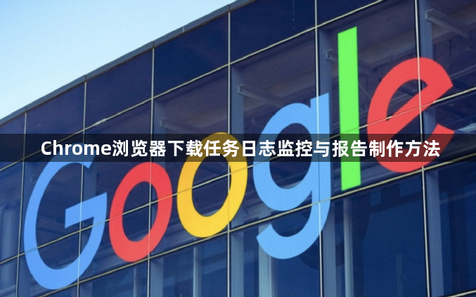 Chrome浏览器下载任务日志监控与报告制作方法1